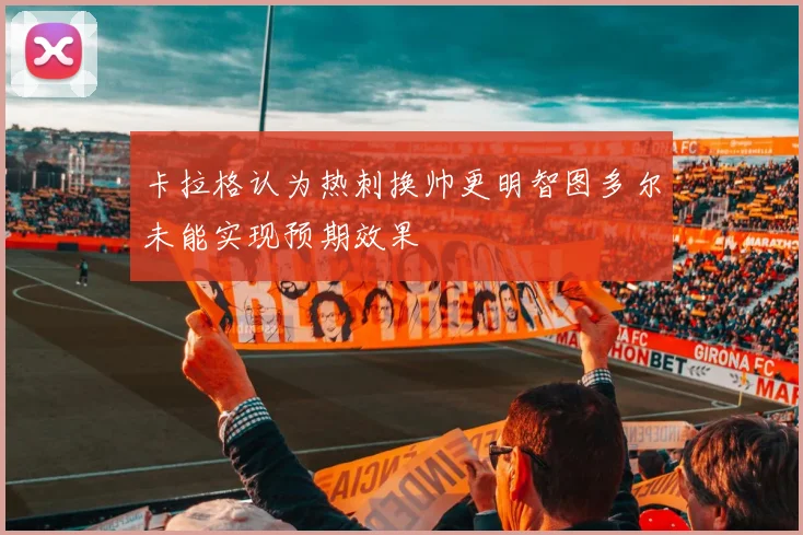 卡拉格认为热刺换帅更明智图多尔未能实现预期效果