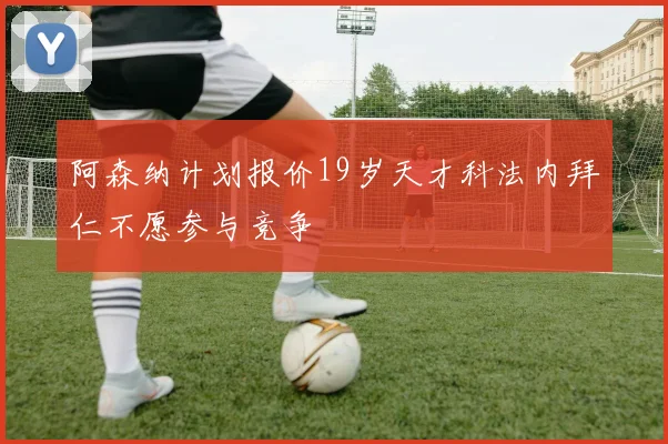 阿森纳计划报价19岁天才科法内拜仁不愿参与竞争