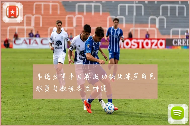 韦德分享季后赛成功秘诀球星角色球员与教练各显神通