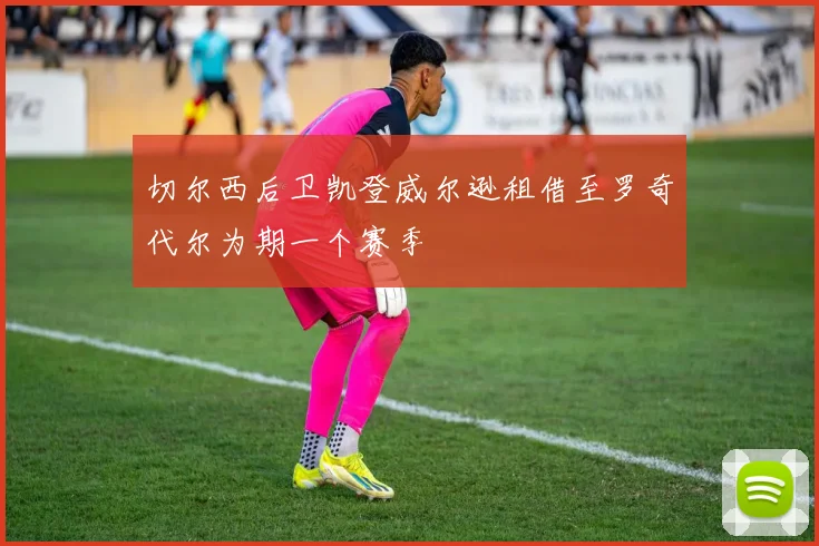 切尔西后卫凯登威尔逊租借至罗奇代尔为期一个赛季